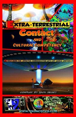 Extra-Terrestrial Contact & Cultural Competency: A field guide for effective communication with off-world visitors by Heart, Jack