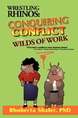 Wrestling Rhinos: Conquering Conflict in the Wilds of Work by Shaler, Rhoberta