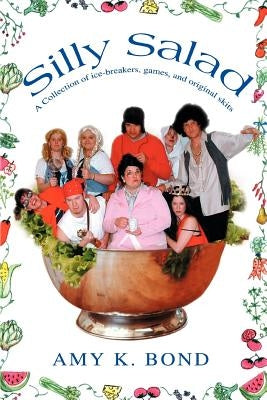 Silly Salad: A Collection of ice-breakers, games, and original skits by Bond, Amy K.