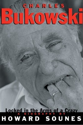 Charles Bukowski: Locked in the Arms of a Crazy Life by Sounes, Howard