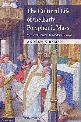 The Cultural Life of the Early Polyphonic Mass: Medieval Context to Modern Revival by Kirkman, Andrew