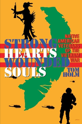 Strong Hearts, Wounded Souls: Native American Veterans of the Vietnam War by Holm, Tom