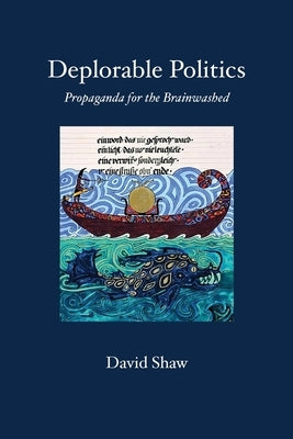 Deplorable Politics: Propaganda for the Brainwashed by Shaw, David P.