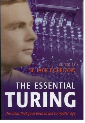 The Essential Turing: Seminal Writings in Computing, Logic, Philosophy, Artificial Intelligence, and Artificial Life Plus the Secrets of Eni by Turing, Alan Mathison