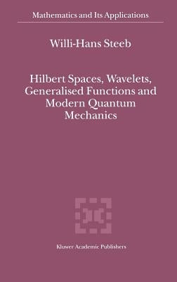 Hilbert Spaces, Wavelets, Generalised Functions and Modern Quantum Mechanics by Steeb, W. -H