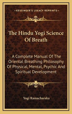 The Hindu Yogi Science of Breath: A Complete Manual of the Oriental Breathing Philosophy of Physical, Mental, Psychic and Spiritual Development by Ramacharaka, Yogi