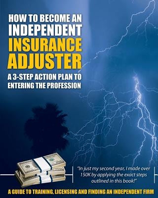 How to Become an Independent Insurance Adjuster: A 3-Step Action Plan to Entering the Profession by Insurance Adjuster Resources LLC