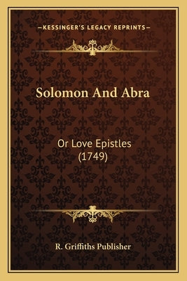 Solomon And Abra: Or Love Epistles (1749) by R. Griffiths Publisher