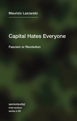 Capital Hates Everyone: Fascism or Revolution by Lazzarato, Maurizio