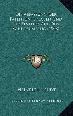 Die Abfassung Der Patentunterlagen Und Ihr Einfluss Auf Den Schutzumfang (1908) by Teudt, Heinrich