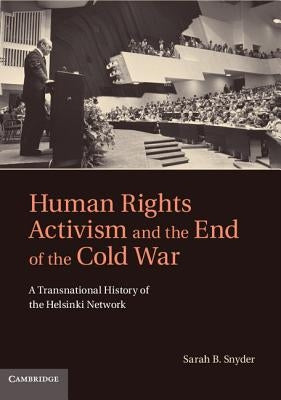 Human Rights Activism and the End of the Cold War: A Transnational History of the Helsinki Network by Snyder, Sarah B.