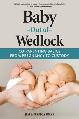 Baby Out of Wedlock: Co-Parenting Basics From Pregnancy to Custody by Braz, Jim And Jessica