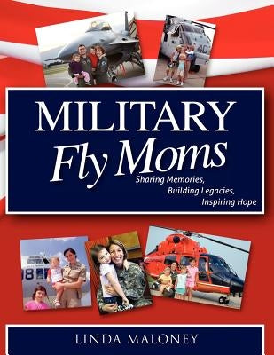 Military Fly Moms: Sharing Memories, Building Legacies, Inspiring Hope by O'Dea, Capt Usn