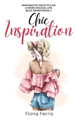 Chic Inspiration: Imaginative ways to live a more magical life by Ferris, Fiona