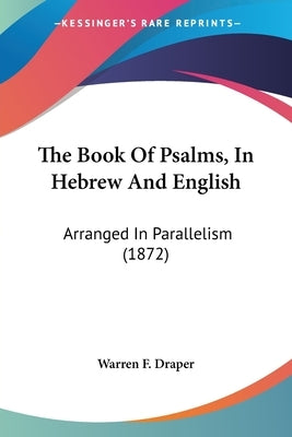 The Book Of Psalms, In Hebrew And English: Arranged In Parallelism (1872) by Warren F Draper
