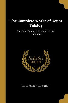 The Complete Works of Count Tolstoy: The Four Gospels Harmonized and Translated by Tolstóy, Leo N.