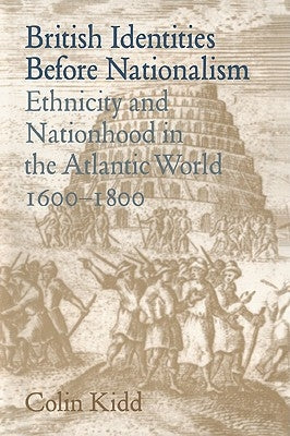 British Identities Before Nationalism: Ethnicity and Nationhood in the Atlantic World, 1600-1800 by Kidd, Colin