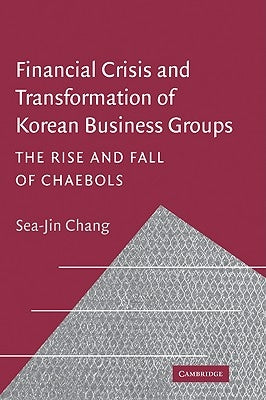 Financial Crisis and Transformation of Korean Business Groups: The Rise and Fall of Chaebols by Chang, Sea-Jin