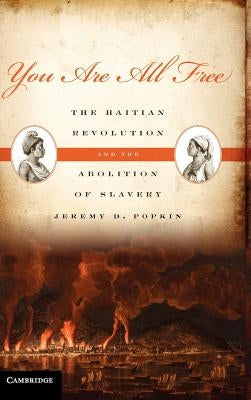 You Are All Free: The Haitian Revolution and the Abolition of Slavery by Popkin, Jeremy D.