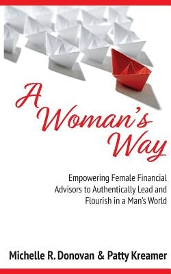 A Woman's Way: Empowering Female Financial Advisors to Authentically Lead and Flourish in a Man's World by Kreamer, Patty