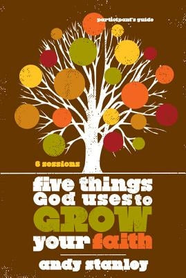 Five Things God Uses to Grow Your Faith Participant's Guide by Stanley, Andy