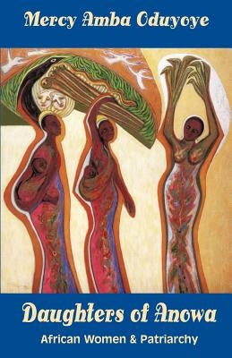 Daughters of Anowa: African Women and Patriarchy by Oduyoye, Mercy Amba