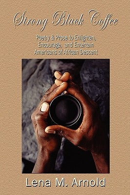 Strong Black Coffee: Poetry and Prose to Enlighten, Encourage, and Entertain Americans of African Descent by Lena, M. Fields-Arnold