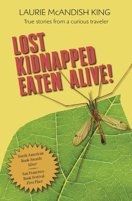 Lost, Kidnapped, Eaten Alive!: True Stories from a Curious Traveler by King, Laurie McAndish