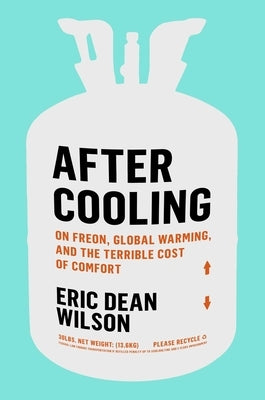 After Cooling: On Freon, Global Warming, and the Terrible Cost of Comfort by Wilson, Eric Dean