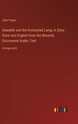 Alaeddin and the Enchanted Lamp; A Story Done into English from the Recently Discovered Arabic Text: in large print by Payne, John