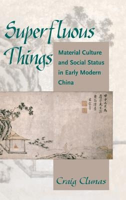 Superfluous Things: Material Culture and Social Status in Early Modern China by Clunas, Craig