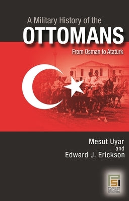 A Military History of the Ottomans: From Osman to Ataturk by Uyar, Mesut