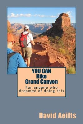 You Can Hike Grand Canyon: For anyone who dreamed of doing this but thought it was too late by Aeilts, David