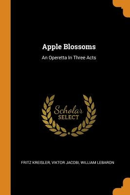 Apple Blossoms: An Operetta In Three Acts by Kreisler, Fritz