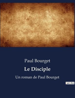 Le Disciple: Un roman de Paul Bourget by Bourget, Paul