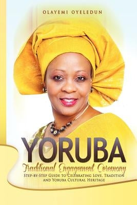 Yoruba Traditional Engagement Ceremony: Step-By-Step Guide to Celebrating Love, Tradition and Yoruba Cultural Heritage by Oyeledun, Olayemi