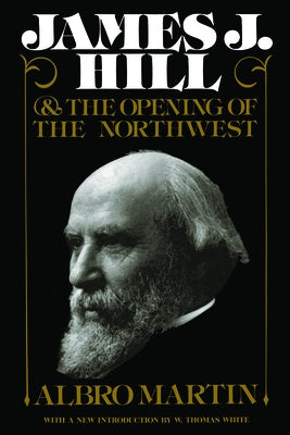 James J. Hill and the Opening of the Northwest by Martin, Albro