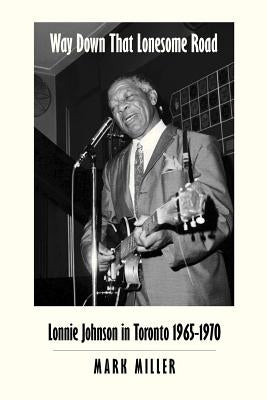 Way Down That Lonesome Road: Lonnie Johnson in Toronto, 1965-1970 (Trade Paper) by Miller, Mark