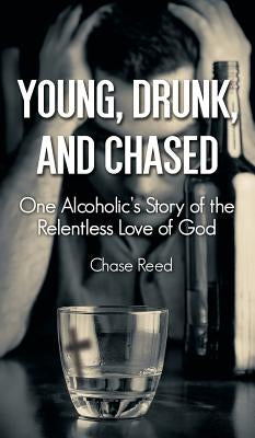 Young, Drunk, and Chased: One Alcoholic's Story of the Relentless Love of God by Reed, Chase