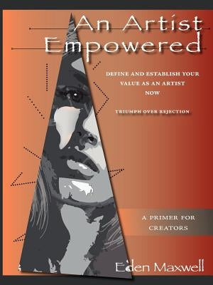 An Artist Empowered: Define and Establish Your Value as an Artist-Now by Maxwell, Eden