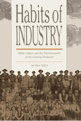 Habits of Industry: White Culture and the Transformation of the Carolina Piedmont by Tullos, Allen