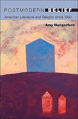 Postmodern Belief: American Literature and Religion Since 1960 by Hungerford, Amy