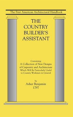 Country Builder's Assistant: The First American Architectural Handbook by Asher, Benjamin