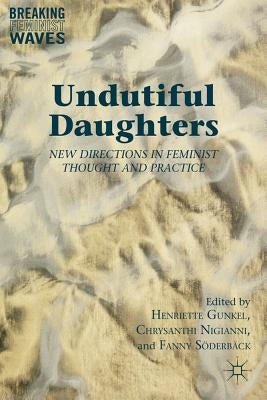 Undutiful Daughters: New Directions in Feminist Thought and Practice by Gunkel, H.