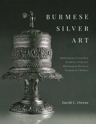 Burmese Silver Art: Masterpieces Illuminating Buddhist, Hindu and Mythological Stories of Purpose and Wisdom by Owens, C.