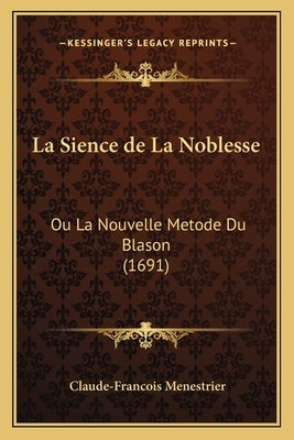 La Sience de La Noblesse: Ou La Nouvelle Metode Du Blason (1691) by Menestrier, Claude-Francois