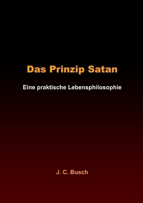 Das Prinzip Satan: Eine praktische Lebensphilosophie by Busch, J. C.