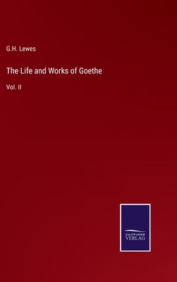 The Life and Works of Goethe: Vol. II by Lewes, G. H.