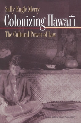 Colonizing Hawai'i: The Cultural Power of Law by Merry, Sally Engle