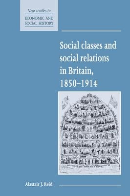 Social Classes and Social Relations in Britain 1850-1914 by Reid, Alastair J.